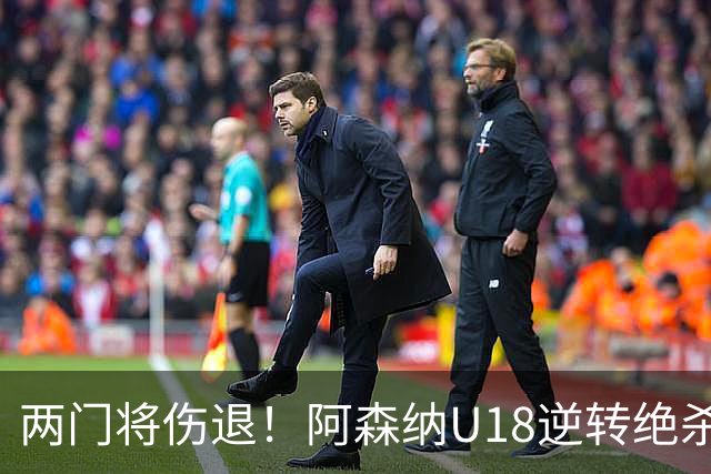 两门将伤退！阿森纳U18逆转绝杀热刺 小恩瓦内里客串门将策动绝杀