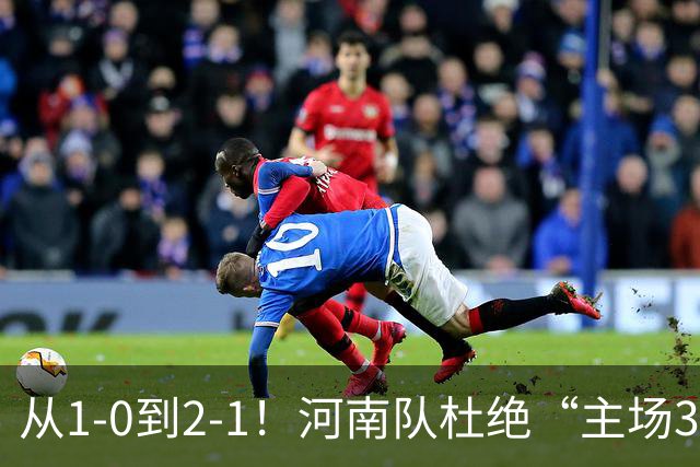 从1-0到2-1！河南队杜绝“主场3连败”，迎战津门虎，平局更合理
