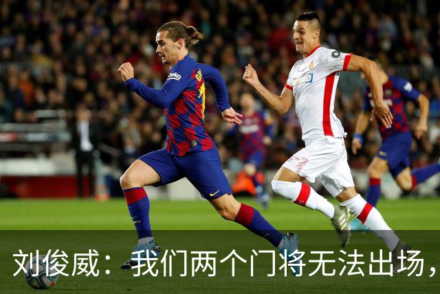 刘俊威：我们两个门将无法出场，会把宁伟辰报到替补门将里