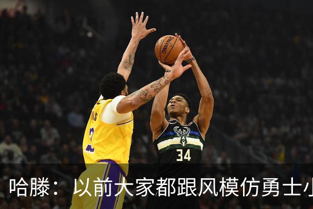 哈滕：以前大家都跟风模仿勇士小球 现在更多回归双塔