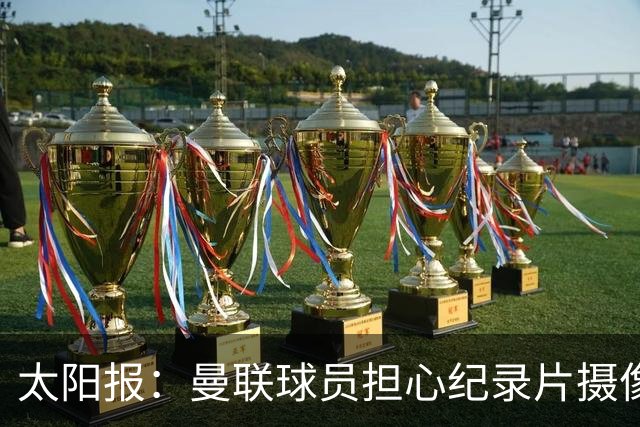 太阳报：曼联球员担心纪录片摄像机影响表现