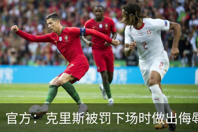 官方：克里斯被罚下场时做出侮辱性手势 罚款5万元 乌戈罚款1万元