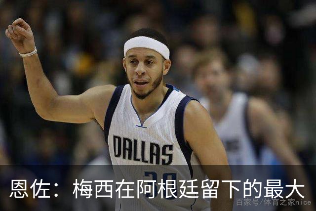 恩佐：梅西在阿根廷留下的最大“遗产”是谦逊，他始终如普通一员