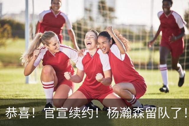 恭喜！官宣续约！杨瀚森留队了！