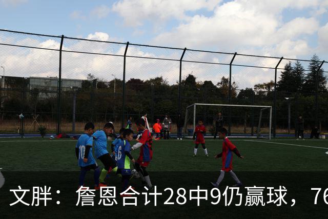 文胖：詹恩合计28中9仍赢球，76人容错空间太大