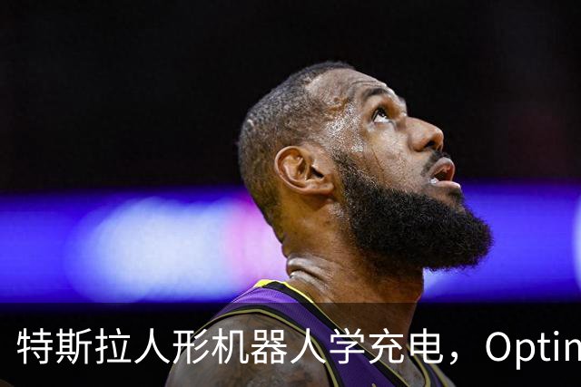 特斯拉人形机器人学充电，Optimus要接手无人车补能