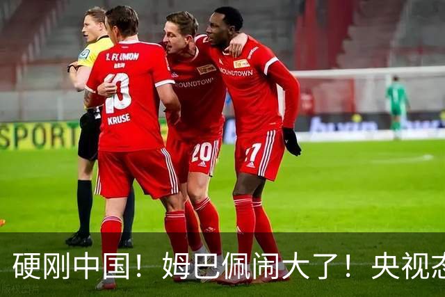 硬刚中国！姆巴佩闹大了！央视态度强硬，皇马喊话：拒绝道歉