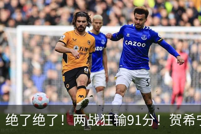 绝了绝了！两战狂输91分！贺希宁断崖式下滑