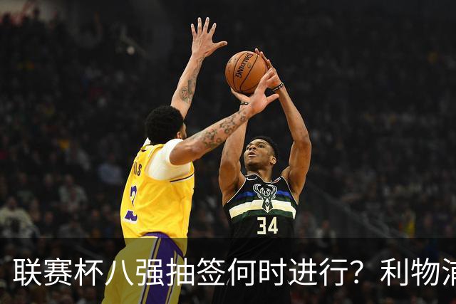 联赛杯八强抽签何时进行？利物浦切尔西赛后揭晓