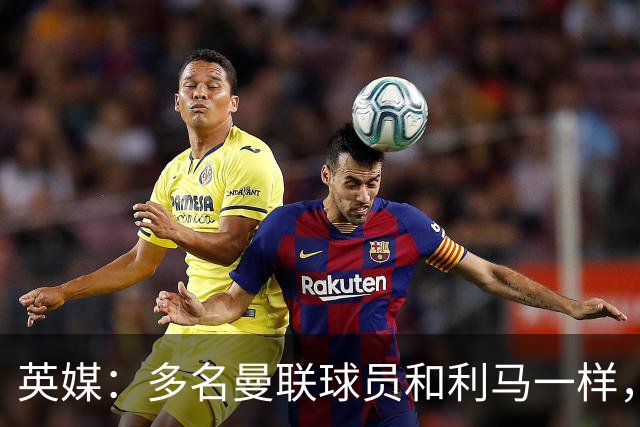 英媒：多名曼联球员和利马一样，对高层感到不满