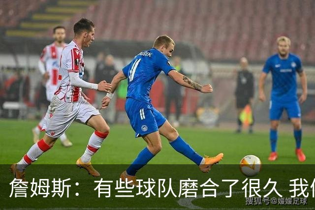 詹姆斯：有些球队磨合了很久 我们可没这种优势 所以更不能走神