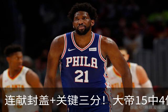 连献封盖+关键三分！大帝15中4仍被夸：防守端远超预期 在场+13