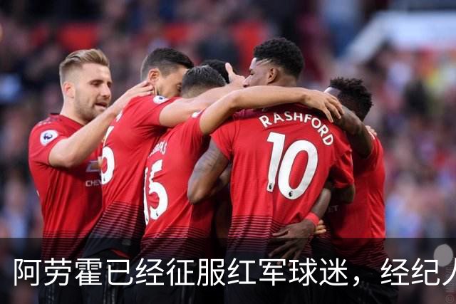 阿劳霍已经征服红军球迷，经纪人：去留现在谈太早