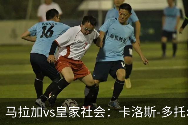 马拉加vs皇家社会：卡洛斯-多托尔、卡莱罗首发，久保建英、奥亚萨瓦尔出战