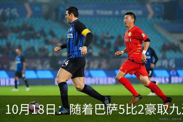 10月18日：随着巴萨5比2豪取九连胜，稳坐榜首，马竞绝杀，西甲积分榜出炉