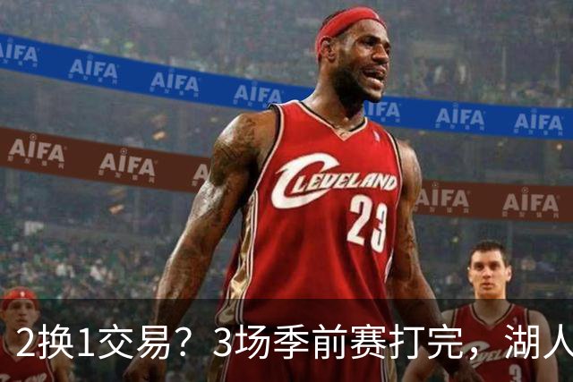 2换1交易？3场季前赛打完，湖人前锋送都送不出去