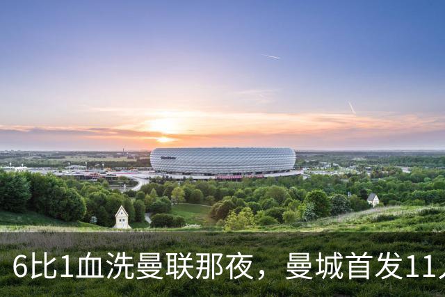 6比1血洗曼联那夜，曼城首发11人你还能叫出几个名字？