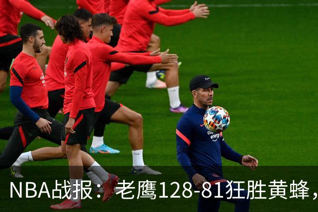 NBA战报：老鹰128-81狂胜黄蜂，阿龙-威金斯19+1+1
