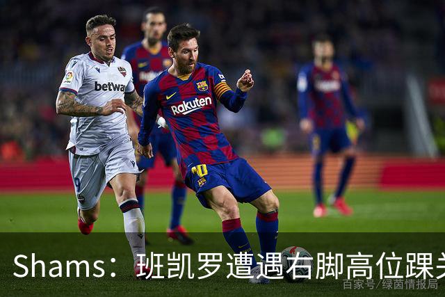 Shams：班凯罗遭遇右脚高位踝关节轻度扭伤 通常将会缺阵4-6周